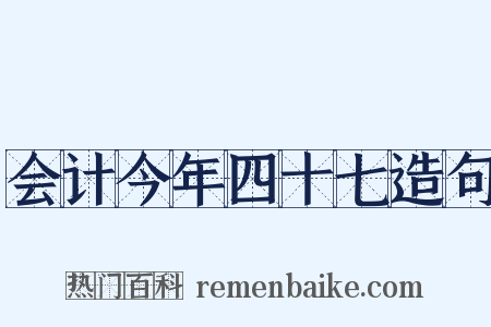 会计今年四十七造句是什么意思的图片